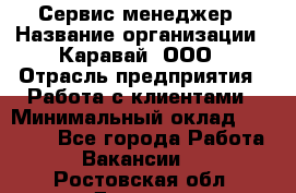 Сервис-менеджер › Название организации ­ Каравай, ООО › Отрасль предприятия ­ Работа с клиентами › Минимальный оклад ­ 20 000 - Все города Работа » Вакансии   . Ростовская обл.,Донецк г.